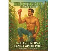 Hunky Heroes Coloring: The Gardeners & Landscape Heroes: Flowers, Vegetables & Orchard Dreams | 100+ Single-Sided Pages | An 18+ Adult Coloring Book of Muscular Men in Lush Gardens