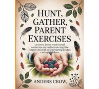 Hunt, Gather, Parent Exercises: Lessons from traditional societies on rediscovering the forgotten skill of nurturing joyful, caring children