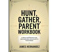 Hunt, Gather, Parent Workbook: A Bold Approach on Michaeleen Doucleff's Teachings