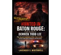 Hunted in Baton Rouge: Inside the Mind of Derrick Todd Lee: The South Louisiana Killer Uncovered: A True Crime Story of Murder and deception