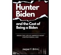 Hunter Biden and the Cost of Being a Biden: Inside the Life of America’s Most Controversial Son