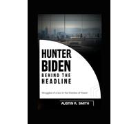 HUNTER BIDEN BEHIND THE HEADLINES: Struggles of a Son in the Shadow of Power