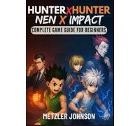 Hunter x Hunter: Nen x Impact - Complete Game Guide for Beginners: Walkthrough with Tips & Tricks to Master the Power of Nen, Unleash Legendary ... Every Combat (Metzler's Game Guide Books)
