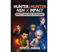 Hunter x Hunter: Nen x Impact - Complete Game Guide for Beginners: Walkthrough with Tips & Tricks to Master the Power of Nen, Unleash Legendary ... Every Combat (Metzler's Game Guide Books)