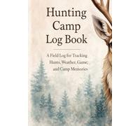 Hunting Camp Log Book: A Field Log for Tracking Hunts, Weather, Game, and Camp Memories