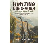 Hunting dinosaurs in the bad lands of the Red Deer River, Alberta, Canada (Illustrated, Annotated, and Expanded)