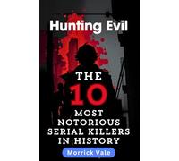 Hunting Evil: The 10 Most Notorious Serial Killers in History