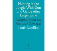 Hunting in the Jungle With Gun and Guide After Large Game: Adapted From Les Animaux Sauvages