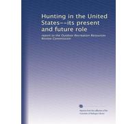 Hunting in the United States--its present and future role: report to the Outdoor Recreation Resources Review Commission