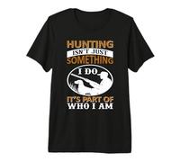 Hunting Isn'T Just Something I Do It's Part of Who I Am Camiseta Premium