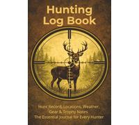 Hunting Log Book: Hunt Records, Locations, Weather, Gear & Trophy Notes The Essential Journal for Every Hunter