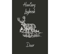 Hunting Logbook: Deer A Hunter’s Journal to Track Deer Hunts, Weather, Gear & Harvest Records