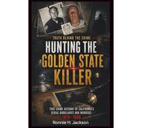 HUNTING THE GOLDEN STATE KILLER: True Crime Account of California’s Serial Burglaries and Murders, 1976-1986 (Truth Behind the Crime)