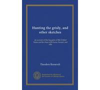 Hunting the grisly, and other sketches: an account of the big game of the United States and its chase with horse, hound, and rifle