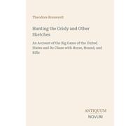 Hunting the Grisly and Other Sketches: An Account of the Big Game of the United States and Its Chase with Horse, Hound, and Rifle