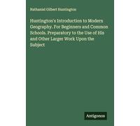 Huntington's Introduction to Modern Geography. For Beginners and Common Schools. Preparatory to the Use of His and Other Larger Work Upon the Subject