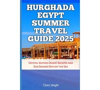 Hurghada Egypt Summer Travel Guide 2025: Crystal Waters Desert Escapes and Sun Soaked Days by the Sea (TRAVELS, VACATIONS AND TOURS)