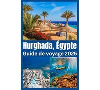 Hurghada, Égypte Guide de voyage 2025: Explorez le paradis de la mer Rouge en Égypte avec des conseils d'initiés, des trésors cachés et le meilleur ... de la plongée et des aventures dans le désert