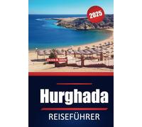 Hurghada Reiseführer 2025: Entdecken Sie die besten Strände, Tauchabenteuer, Sehenswürdigkeiten und Top-Aktivitäten in Ägyptens Resort am Roten Meer
