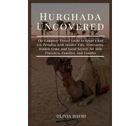 Hurghada Uncovered: The Complete Travel Guide to Egypt’s Red Sea Paradise with Insider Tips, Itineraries, Hidden Gems, and Local Secrets for Solo Travelers, Families, and Couples