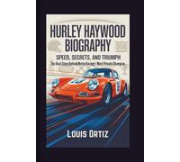 HURLEY HAYWOOD BIOGRAPHY: Speed, Secrets, and Triumph - The Real Story Behind Motor Racing's Most Private Champion