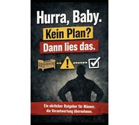 Hurra, Baby - kein Plan? Dann lies das.: Der Ratgeber für Männer, die Verantwortung übernehmen wollen.