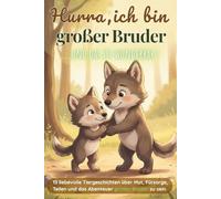 Hurra ich bin großer Bruder ...und das ist wunderbar: 13 liebevolle Tiergeschichten über Mut, Fürsorge, Teilen und das Abenteuer großer Bruder zu ... Vorlesebuch für Kinder von 3-6 Jahren
