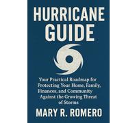 Hurricane Guide: Your Practical Roadmap for Protecting Your Home, Family, Finances, and Community Against the Growing Threat of Storms