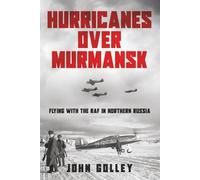 Hurricanes Over Murmansk: Flying with the RAF in Northern Russia: 1 (Untold Stories of WWII Aerial Warfare)
