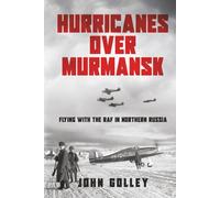 Hurricanes Over Murmansk: Flying with the RAF in Northern Russia (Untold Stories of WWII Aerial Warfare)