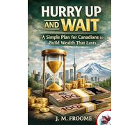 Hurry Up and Wait: A Simple Plan for Canadians to Build Wealth That Lasts
