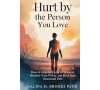 Hurt by the Person You Love: How to Stop the Cycle of Betrayal, Reclaim Your Power, and Heal from Emotional Pain