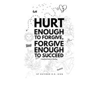 Hurt Enough to Forgive, Forgive Enough to Succeed: A Spiritual Guide to Healing
