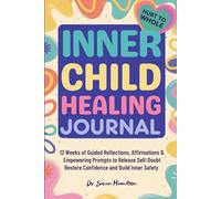 Hurt to Whole Inner Child Healing Journal: 12 Weeks of Guided Reflections, Affirmations & Empowering Prompts to Release Self-Doubt Restore Confidence and Build Inner Safety