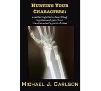 Hurting Your Characters: A Writer's Guide to Describing Injuries and Pain from the Character's Point of View