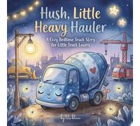 Hush, Little Heavy Hauler: A Cozy Bedtime Truck Book for Toddlers Who Love Big Wheels and Busy Construction Vehicles: 6 (Goodnight, Little Astronaut - STEM Bedtime Adventures)