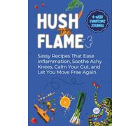 Hush the Flame: Sassy Recipes That Ease Inflammation, Soothe Achy Knees, Calm Your Gut, and Let You Move Free Again