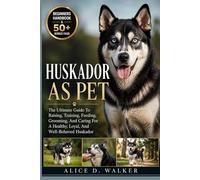 HUSKADOR AS PET: The Ultimate Guide To Raising, Training, Feeding, Grooming, And Caring For A Healthy, Loyal, And Well-Behaved Huskador
