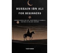 Hussain ibn Ali for Beginners: Understanding His Life, Martyrdom at Karbala, and Role in Islamic History