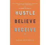 Hustle Believe Receive: An 8-Step Plan to Changing Your Life and Living Your Dream (51 Stories to Prove It)