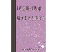 Hustle Like a Mama: Work, Kids, Self-Care. A Daily Planner for Busy Moms, Working Moms, and Moms Who Do It All: A Journal for Busy Moms, Working Moms, ... for Mom Life, Self-Care & Remote Work