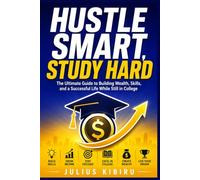 Hustle Smart, Study Hard: The Ultimate Guide to Building Wealth, Skills, and a Successful Life While Still in College - Real Side Hustles, Real Stories, Proven Strategies (The Legacy Code Series)