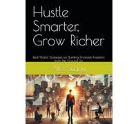Hustle Smarter, Grow Richer: Real-World Strategies for Building Financial Freedom from the Ground Up