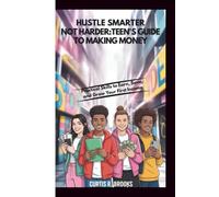 Hustle Smarter, Not Harder: A Teen’s Guide to Making Money: Practical Skills to Earn, Save, and Grow Your First Income
