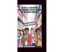 Hustle Smarter, Not Harder: A Teen’s Guide to Making Money: Practical Skills to Earn, Save, and Grow Your First Income