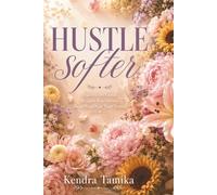 Hustle Softer: Unlearn the Grind. Reclaim Your Power. Build Wealth on Your Terms.