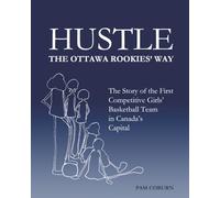 Hustle, The Ottawa Rookies' Way: The Story of the First Competitive Girls' Basketball Team in Canada's Capital