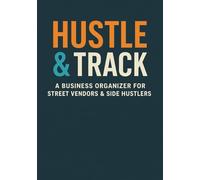 Hustle & Track: A Business Organizer For Street Vendors & Side Hustlers: Sales Logs, Expense Trackers, and Business Planning Pages to Help You Boost Profits and Grow Your Hustle