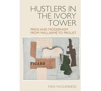 Hustlers in the Ivory Tower: Press and Modernism from Mallarmé to Proust: 13 (Studies in Modern and Contemporary France)