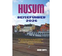 HUSUM REISEFÜHRER 2026: Der lokale Reiseführer für Nordfriesland, das Wattenmeer, versteckte Küstendörfer, Inselausflüge, Essen, Kultur und authentische Erlebnisse